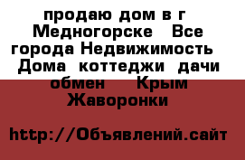 продаю дом в г. Медногорске - Все города Недвижимость » Дома, коттеджи, дачи обмен   . Крым,Жаворонки